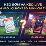 Kèo Sớm và Kèo Live Cái Nào Lợi Hơn? So Sánh Chi Tiết